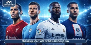 Tổng Hợp Hậu Vệ Hay Nhất Thế Giới Và Tiêu Chí Lựa Chọn